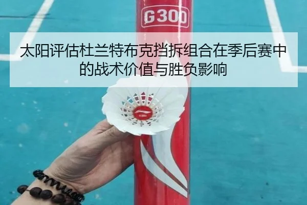 太阳评估杜兰特布克挡拆组合在季后赛中的战术价值与胜负影响