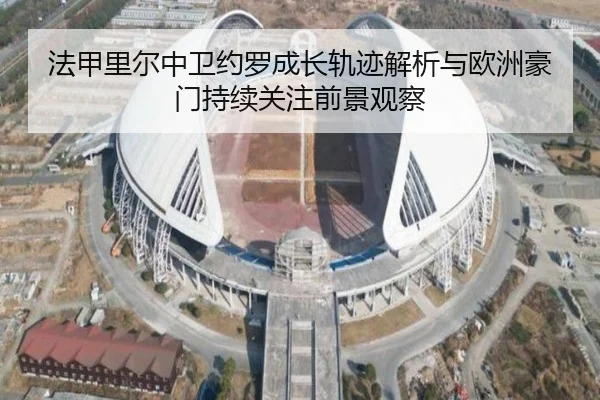 法甲里尔中卫约罗成长轨迹解析与欧洲豪门持续关注前景观察
