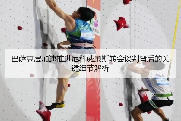 巴萨高层加速推进尼科威廉斯转会谈判背后的关键细节解析