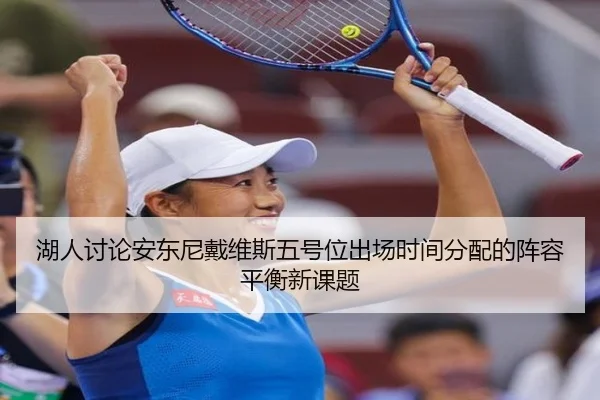 湖人讨论安东尼戴维斯五号位出场时间分配的阵容平衡新课题
